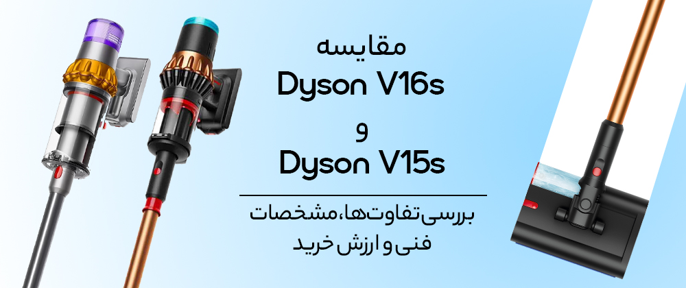 مقایسه Dyson V16s و Dyson V15s؛ بررسی تفاوت‌ها، مشخصات فنی و ارزش خرید